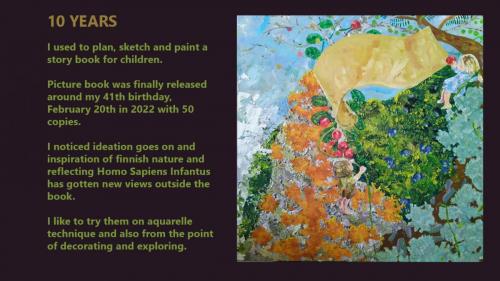 10 years painter Juha Kettunen used to plan, sketch and paint a story book for children. Picture book was finally released around his 41th birthday, February 20th in 2022 with 50 copies.